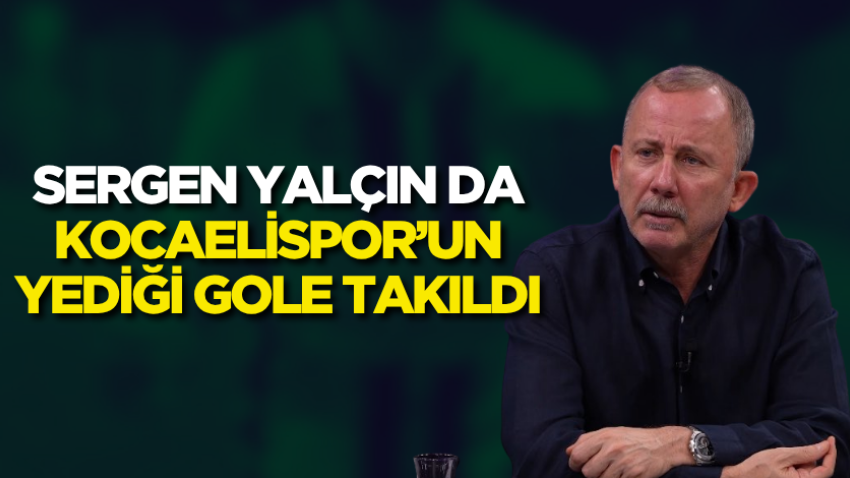 Sergen Yalçın da Kocaelispor’un yediği gole takıldı
