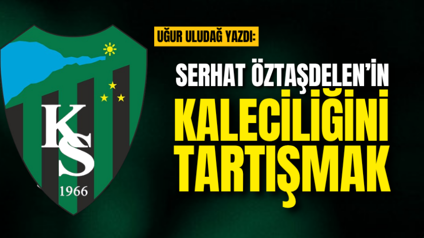 Serhat Öztaşdelen’in kaleciliğini tartışmak