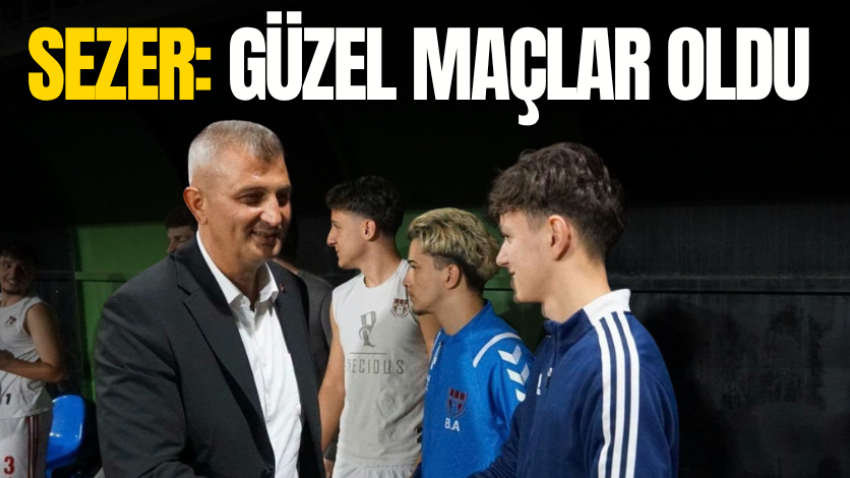 Sezer: Güzel maçlar oldu