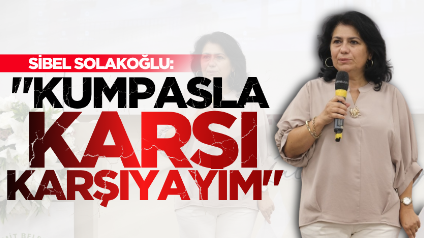 Sibel Solakoğlu: "Kumpasla karşı karşıyayım" 