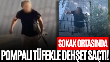 Sokak ortasında pompalı tüfekle dehşet saçtı!