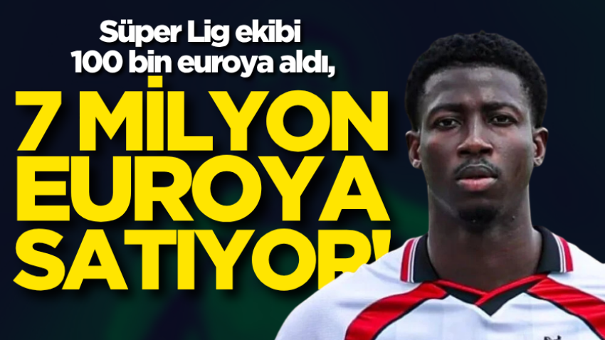 Süper Lig ekibi 100 bin euroya aldı, 7 milyon euroya satıyor!