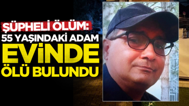 Şüpheli ölüm: 55 yaşındaki adam evinde ölü bulundu