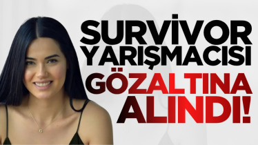 Survivor yarışmacısı gözaltına alındı! 