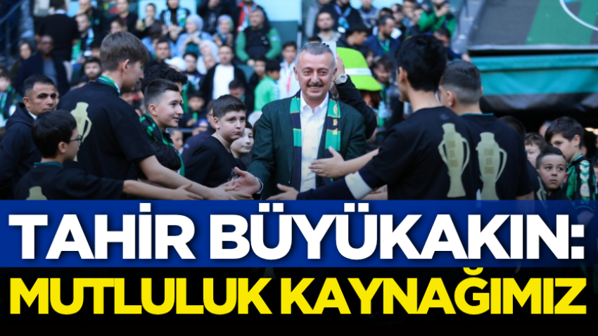 Tahir Büyükakın: Mutluluk kaynağımız 