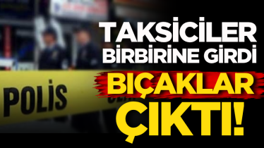 Taksiciler birbirine girdi, bıçaklar çıktı!