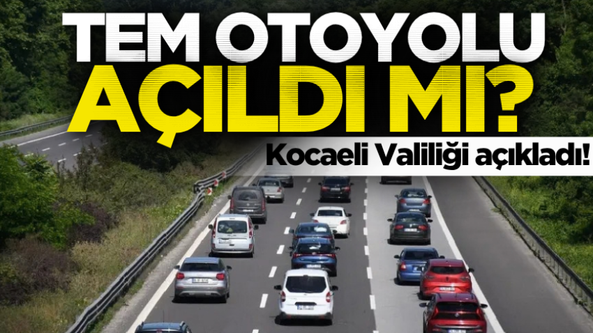 TEM Otoyolu açıldı mı? Kocaeli Valiliği açıkladı!