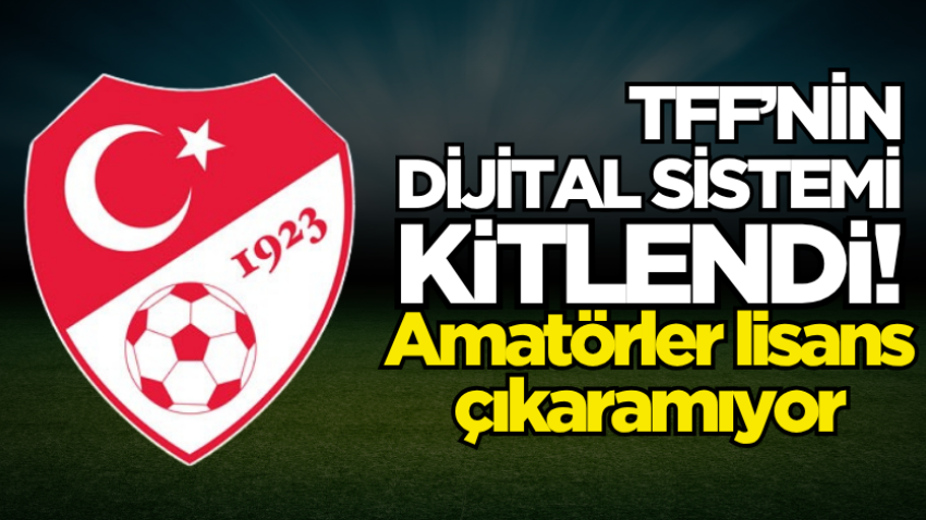 TFF’nin dijital sistemi kitlendi! Amatörler lisans çıkaramıyor