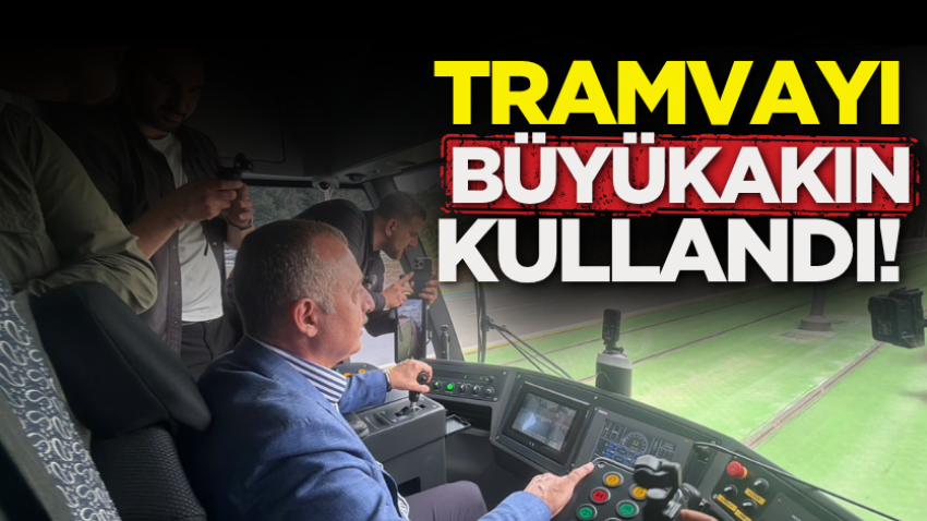 Tramvayı Büyükakın kullandı!