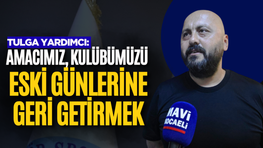 Tulga Yardımcı: Amacımız, kulübümüzü eski günlerine geri getirmek