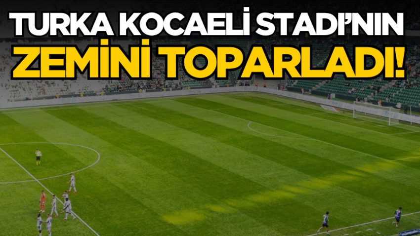 Turka Kocaeli Stadı’nın zemini toparladı!