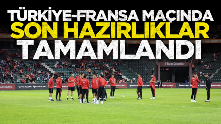 Türkiye-Fransa maçında son hazırlıklar tamamlandı