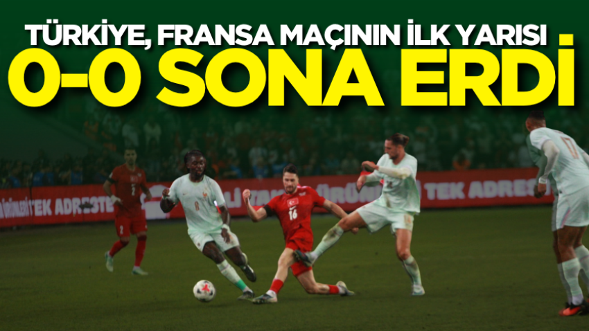 Türkiye, Fransa maçının ilk yarısı 0-0 sona erdi