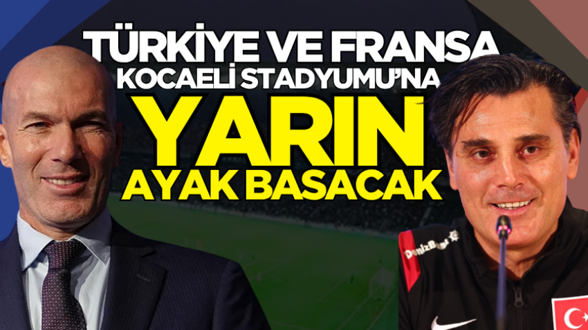 Türkiye ve Fransa Kocaeli Stadyumu’na yarın ayak basacak 