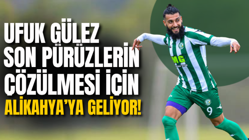 Ufuk Gülez son pürüzlerin çözülmesi için Alikahya’ya geliyor! 