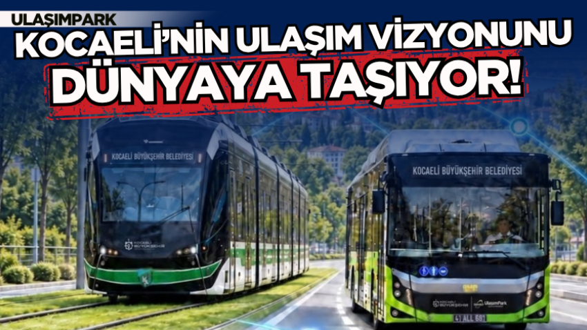 UlaşımPark, Kocaeli’nin ulaşım vizyonunu dünyaya taşıyor!