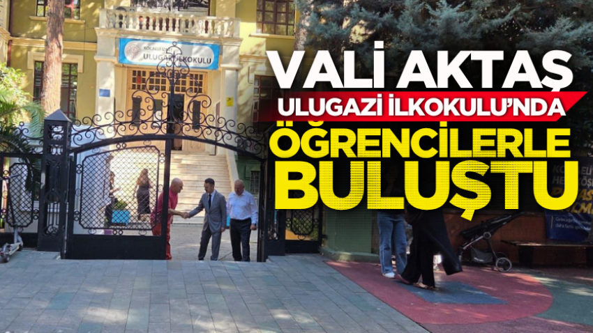 Vali Aktaş, Ulugazi İlkokulu’nda öğrencilerle buluştu