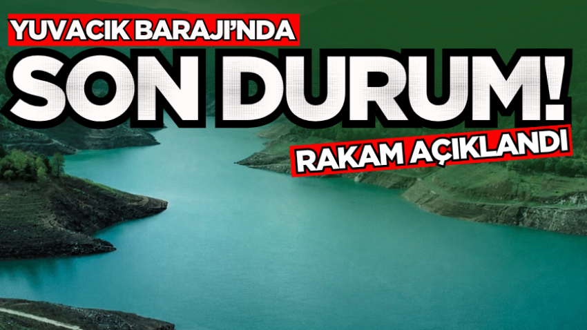 Yuvacık Barajı’nda son durum! Rakam açıklandı