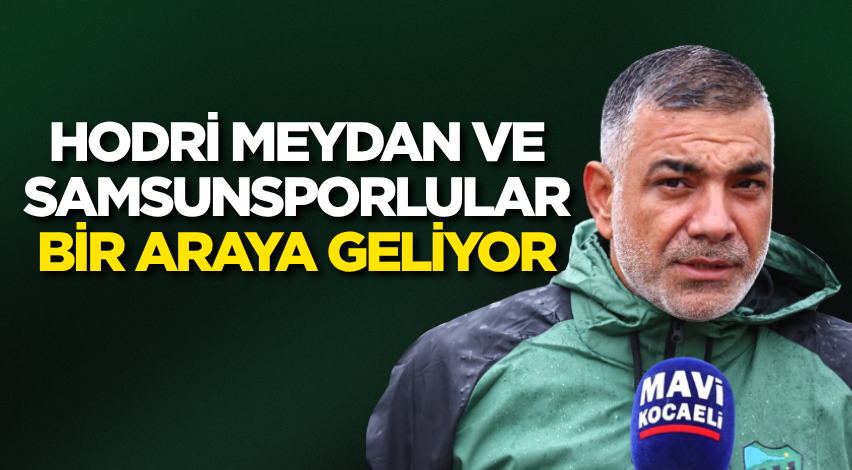 Hodri Meydan ve Samsunsporlular bir araya geliyor