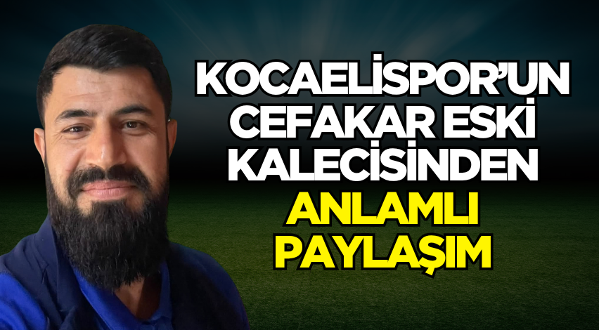 Kocaelispor’un cefakar eski kalecisinden anlamlı paylaşım