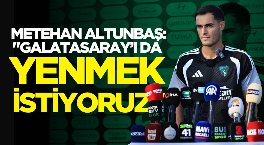 Metehan Altunbaş: "Galatasaray’ı da yenmek istiyoruz"