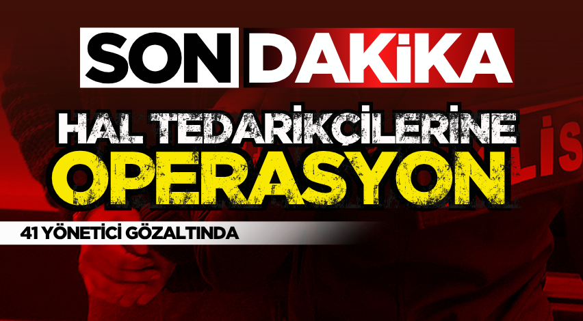 Hal tedarikçilerine operasyon: 41 yönetici gözaltında