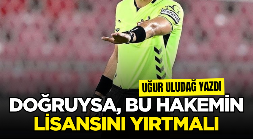 Doğruysa, bu hakemin lisansını yırtmalı