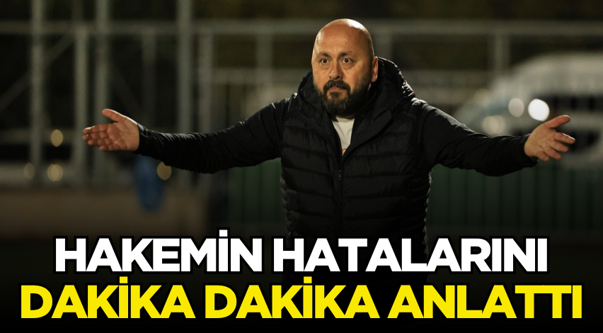 Hakemin hatalarını dakika dakika anlattı