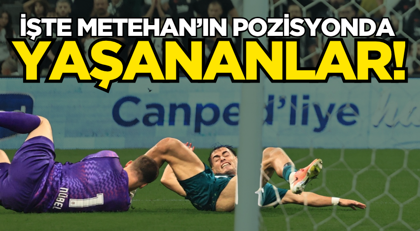 İşte Metehan’ın pozisyonda yaşananlar!