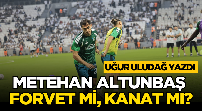 Metehan Altunbaş forvet mi, kanat mı?