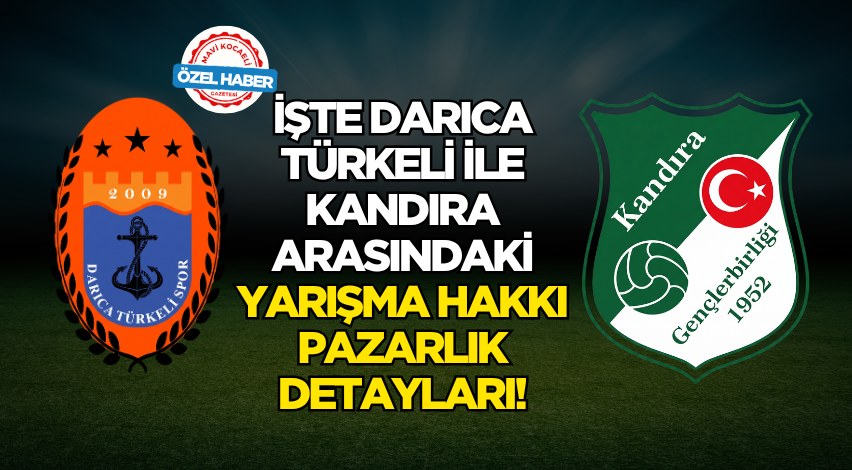 İşte Darıca Türkeli ile Kandıra arasındaki yarışma hakkı pazarlık detayları!