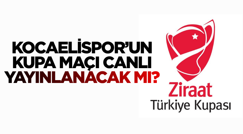 Kocaelispor’un kupa maçı canlı yayınlanacak mı?