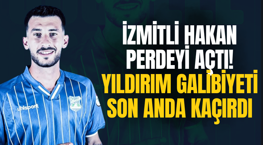İzmitli Hakan perdeyi açtı! Yıldırım galibiyeti son anda kaçırdı