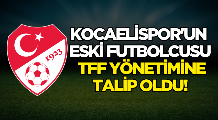 Kocaelispor'un eski futbolcusu TFF yönetimine talip oldu!