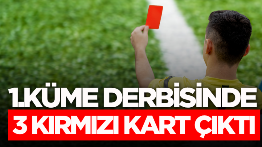 1.Küme derbisinde 3 kırmızı kart çıktı
