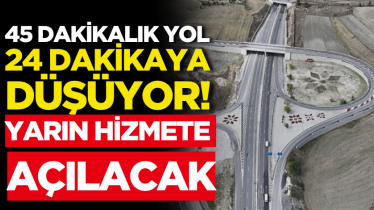 45 dakikalık yol 24 dakikaya düşüyor! Yarın hizmete açılacak