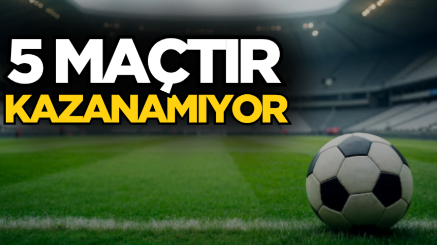 5 maçtır kazanamıyor