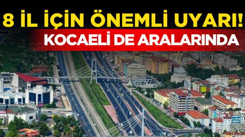 8 il için önemli uyarı! Kocaeli de aralarında