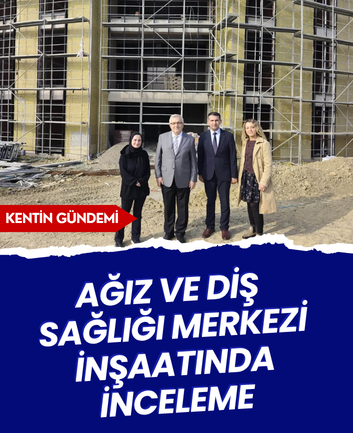 Ağız ve Diş Sağlığı Merkezi inşaatında inceleme