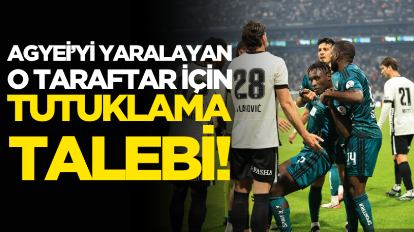 Agyei’yi yaralayan o taraftar için tutuklama talebi!