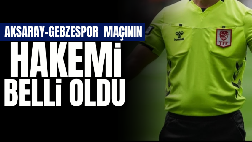 Aksaray-Gebzespormaçının hakemi belli oldu