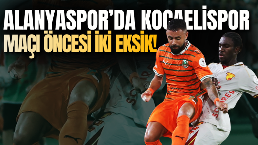 Alanyaspor’da Kocaelispor maçı öncesi iki eksik!