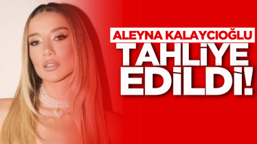 Aleyna Kalaycıoğlu tahliye edildi!