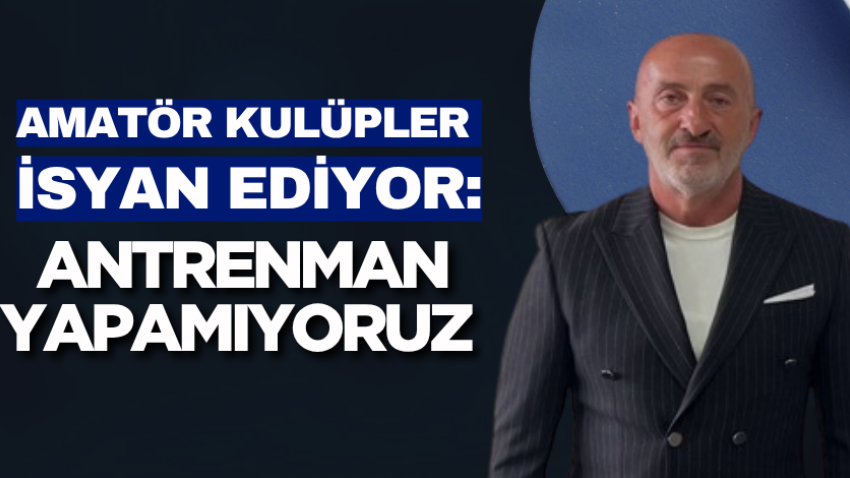 Amatör kulüpler isyan ediyor: Antrenman yapamıyoruz