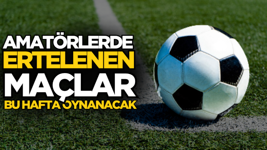 Amatörlerde ertelenen maçlar bu hafta oynanacak
