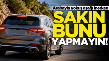 Arabayla yokuş aşağı inerken sakın bunu yapmayın! 