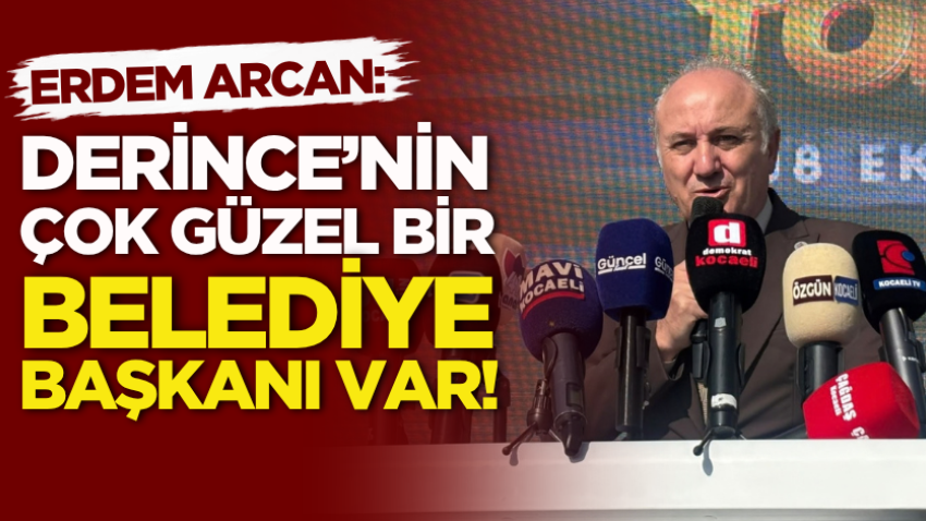 Arcan: Derince’nin çok güzel bir belediye başkanı var!