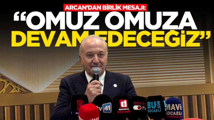 Arcan’dan birlik mesajı: “Omuz omuza devam edeceğiz”