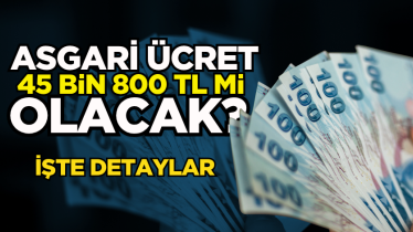 Asgari ücret 45 bin 800 TL mi olacak? İşte detaylar