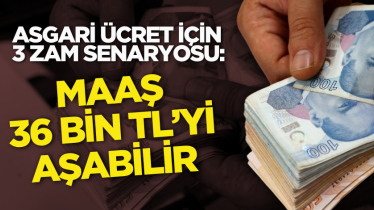 Asgari ücret için 3 zam senaryosu: Maaş 36 bin TL’yi aşabilir